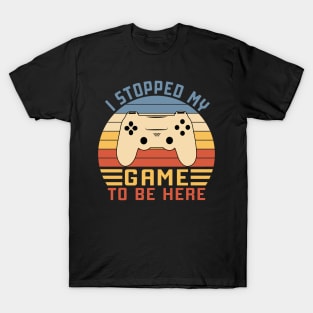 I Stopped My Game To Be Here T-Shirt